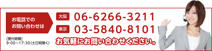 お電話でのお問い合せは、[大阪]06-6266-3211[東京]03-5840-8101お気軽にお問い合わせ下さい。[受付時間]9:00～17:00（土日祝除く）